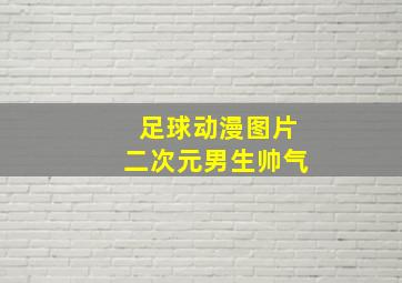 足球动漫图片二次元男生帅气