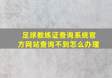 足球教练证查询系统官方网站查询不到怎么办理