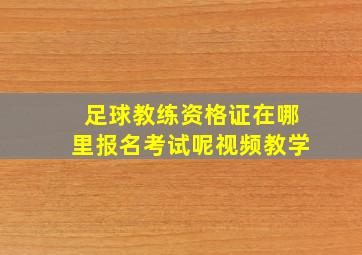 足球教练资格证在哪里报名考试呢视频教学