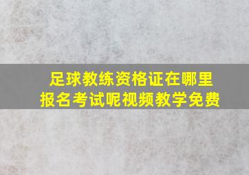 足球教练资格证在哪里报名考试呢视频教学免费