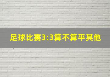 足球比赛3:3算不算平其他