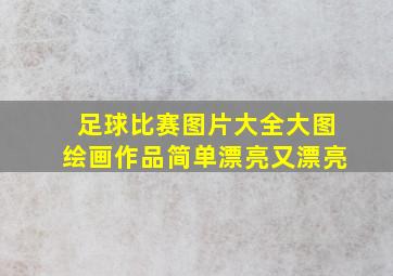 足球比赛图片大全大图绘画作品简单漂亮又漂亮