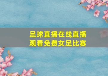 足球直播在线直播观看免费女足比赛