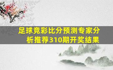 足球竞彩比分预测专家分析推荐310期开奖结果