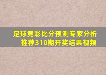 足球竞彩比分预测专家分析推荐310期开奖结果视频