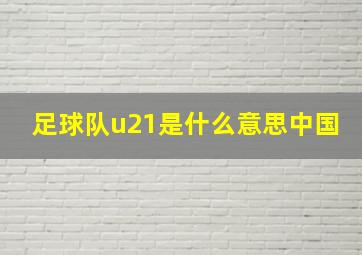 足球队u21是什么意思中国