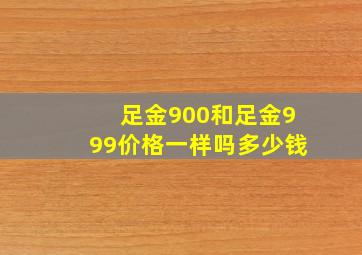 足金900和足金999价格一样吗多少钱