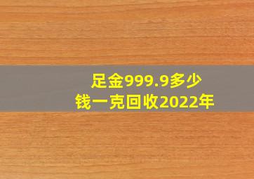 足金999.9多少钱一克回收2022年