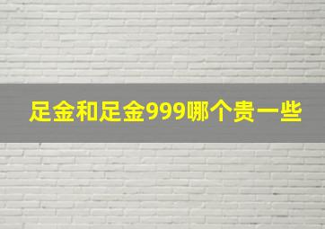 足金和足金999哪个贵一些