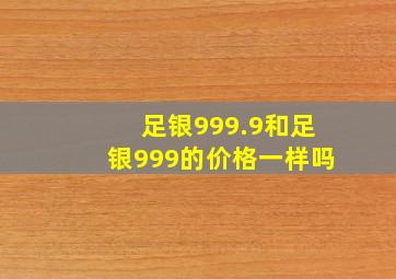 足银999.9和足银999的价格一样吗