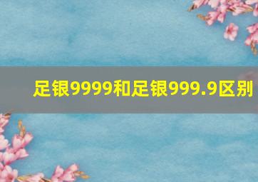 足银9999和足银999.9区别