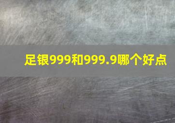 足银999和999.9哪个好点