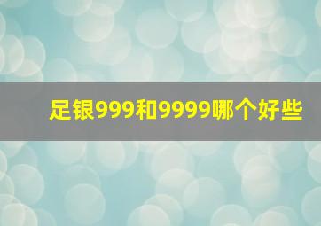 足银999和9999哪个好些