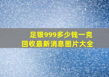 足银999多少钱一克回收最新消息图片大全