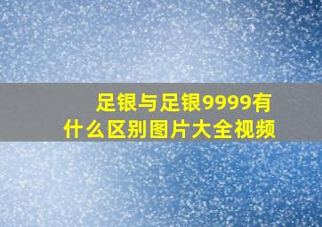 足银与足银9999有什么区别图片大全视频