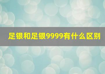 足银和足银9999有什么区别