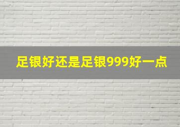 足银好还是足银999好一点