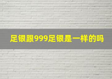 足银跟999足银是一样的吗