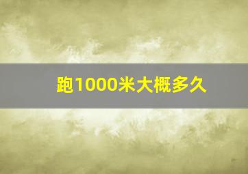 跑1000米大概多久