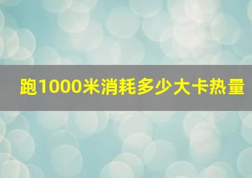 跑1000米消耗多少大卡热量