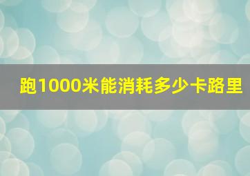 跑1000米能消耗多少卡路里