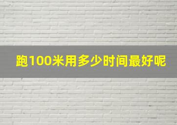 跑100米用多少时间最好呢