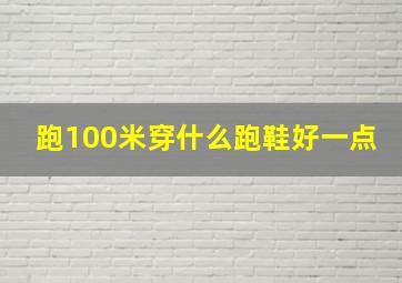 跑100米穿什么跑鞋好一点