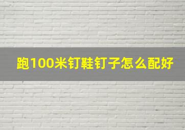 跑100米钉鞋钉子怎么配好