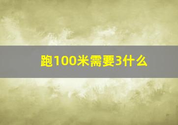 跑100米需要3什么