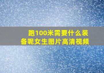 跑100米需要什么装备呢女生图片高清视频