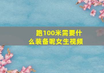 跑100米需要什么装备呢女生视频