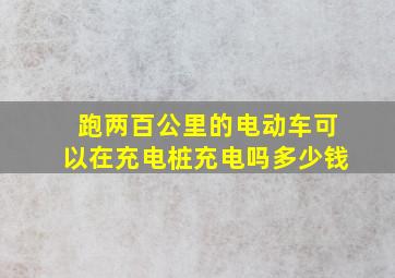 跑两百公里的电动车可以在充电桩充电吗多少钱