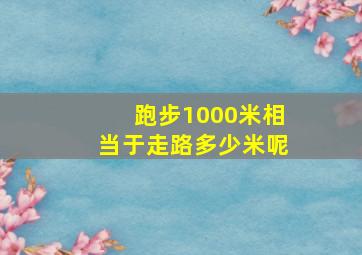 跑步1000米相当于走路多少米呢