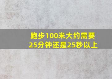 跑步100米大约需要25分钟还是25秒以上