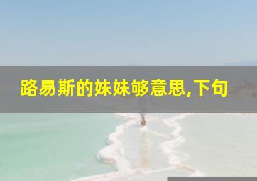 路易斯的妹妹够意思,下句