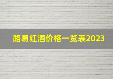 路易红酒价格一览表2023