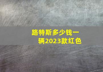 路特斯多少钱一辆2023款红色