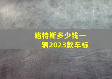 路特斯多少钱一辆2023款车标