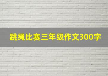 跳绳比赛三年级作文300字