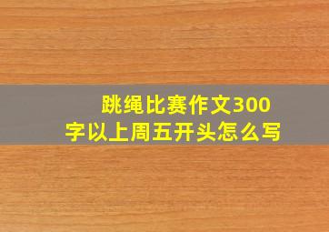 跳绳比赛作文300字以上周五开头怎么写