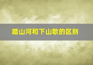 踏山河和下山歌的区别