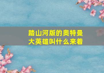 踏山河版的奥特曼大英雄叫什么来着