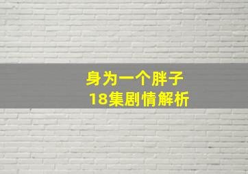 身为一个胖子18集剧情解析