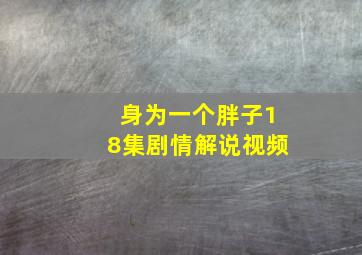 身为一个胖子18集剧情解说视频