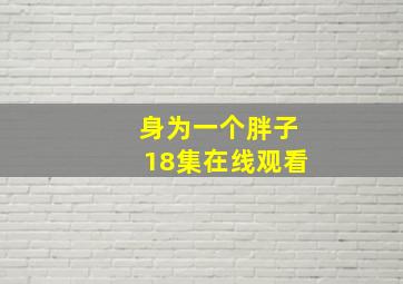 身为一个胖子18集在线观看