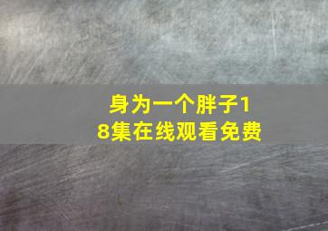 身为一个胖子18集在线观看免费