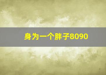 身为一个胖子8090