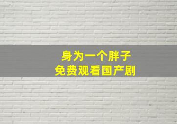 身为一个胖子免费观看国产剧