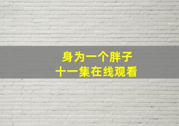 身为一个胖子十一集在线观看