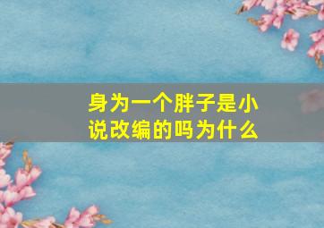 身为一个胖子是小说改编的吗为什么